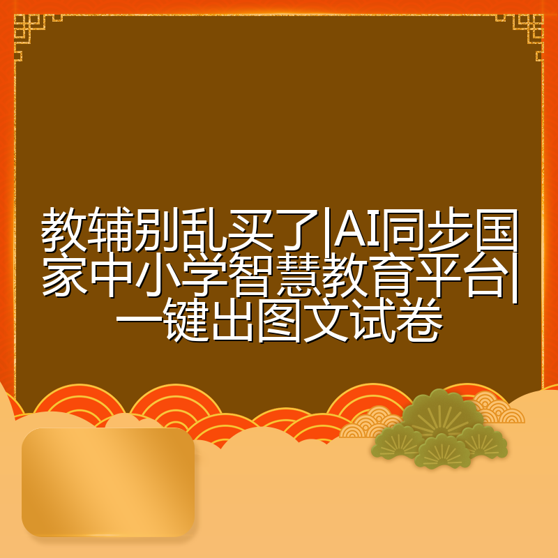 教辅别乱买了|AI同步国家中小学智慧教育平台|一键出图文试卷