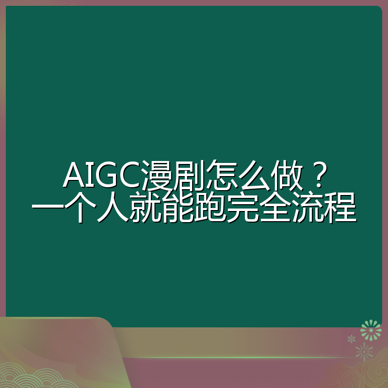 AIGC漫剧怎么做?一个人就能跑完全流程