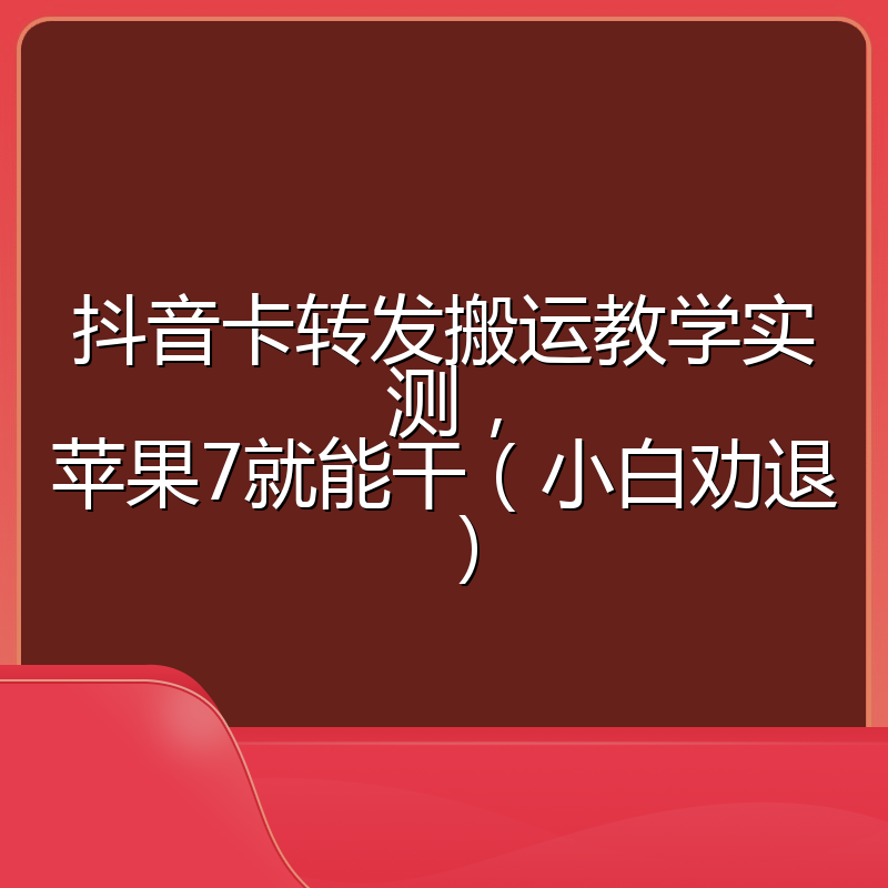 抖音卡转发搬运教学实测,苹果7就能干(小白劝退)