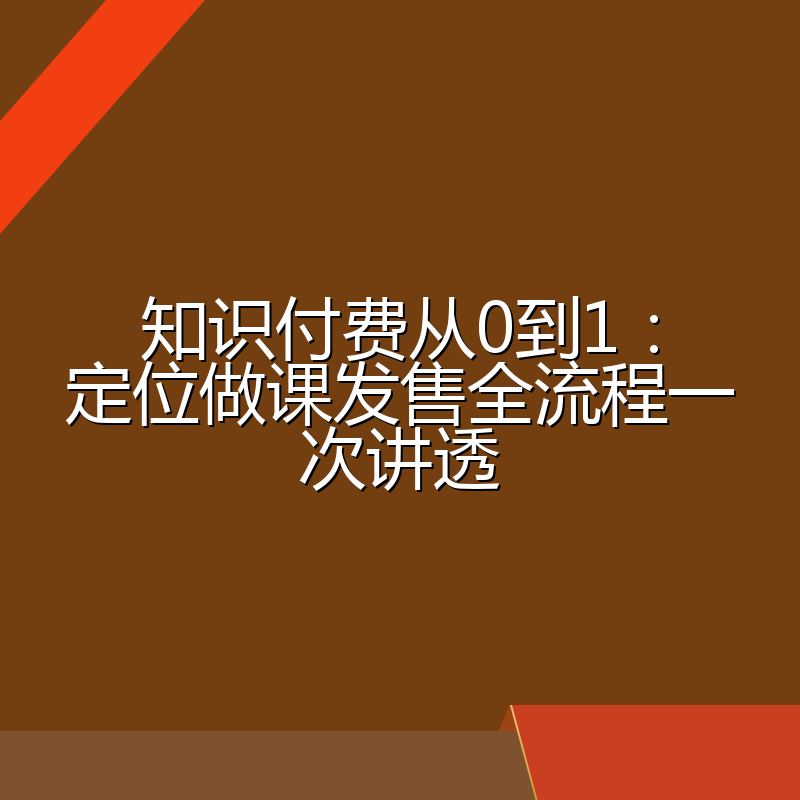 知识付费从0到1:定位做课发售全流程一次讲透