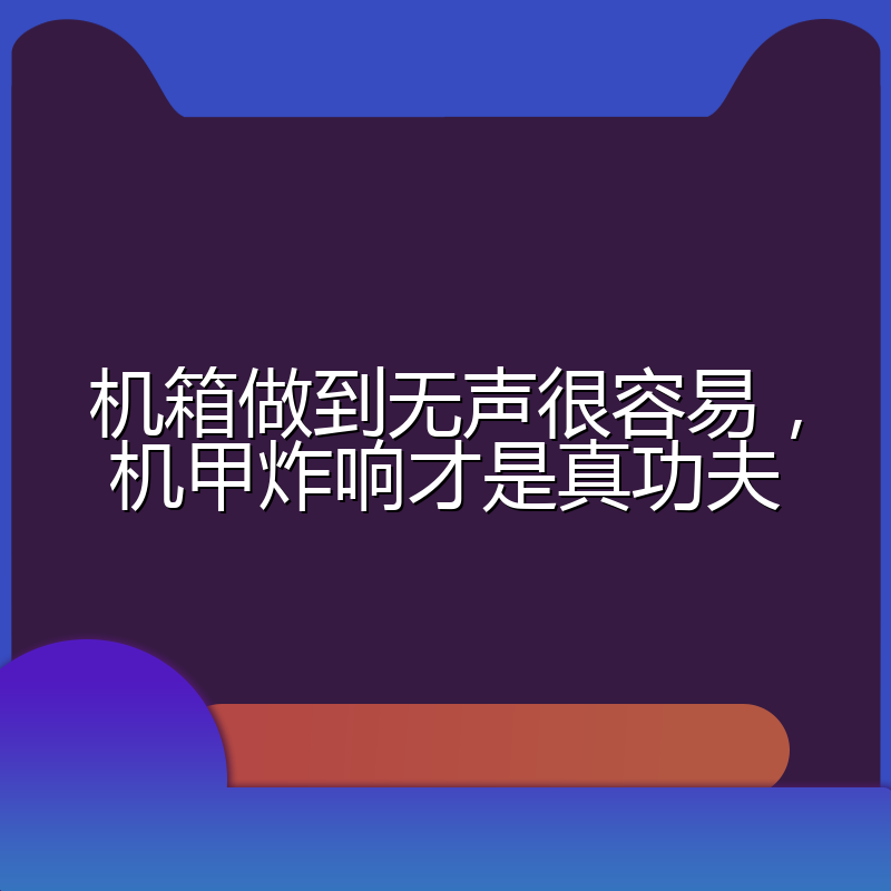 机箱做到无声很容易,机甲炸响才是真功夫