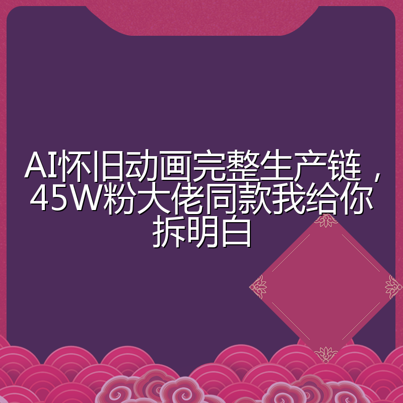 AI怀旧动画完整生产链,45W粉大佬同款我给你拆明白