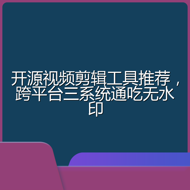 开源视频剪辑工具推荐,跨平台三系统通吃无水印