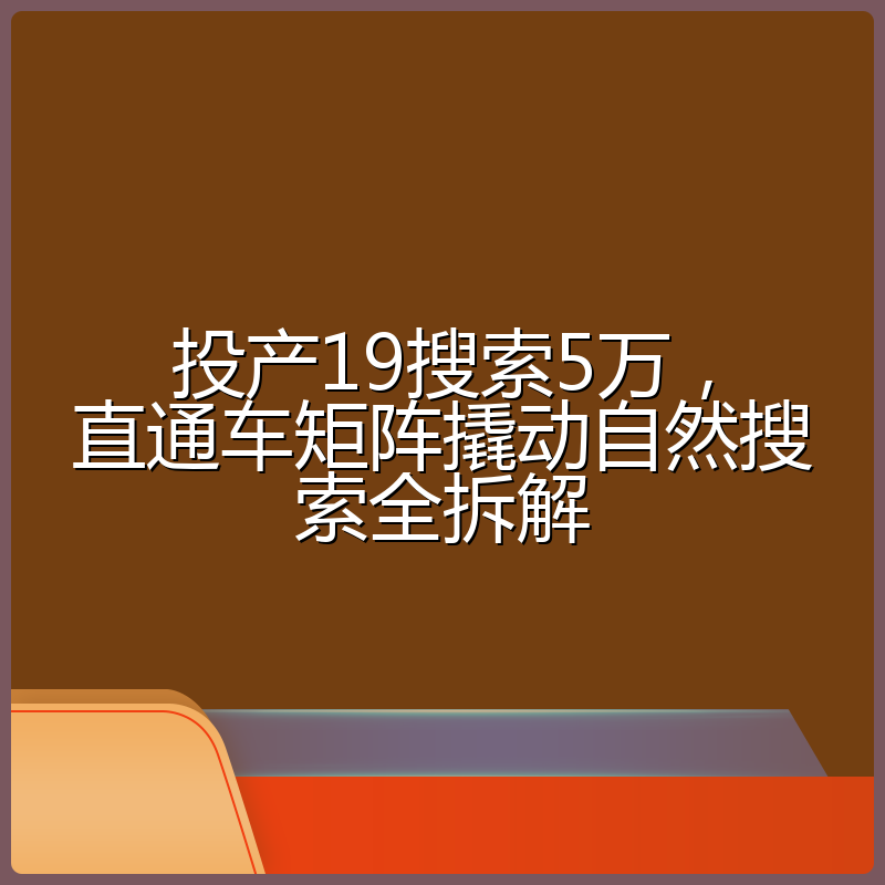 投产19搜索5万,直通车矩阵撬动自然搜索全拆解