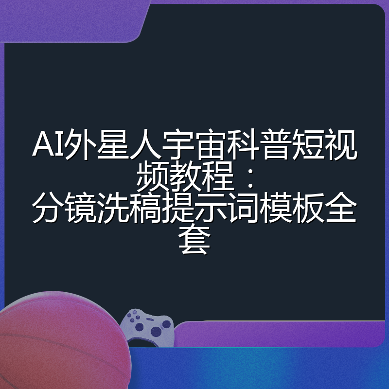 AI外星人宇宙科普短视频教程:分镜洗稿提示词模板全套