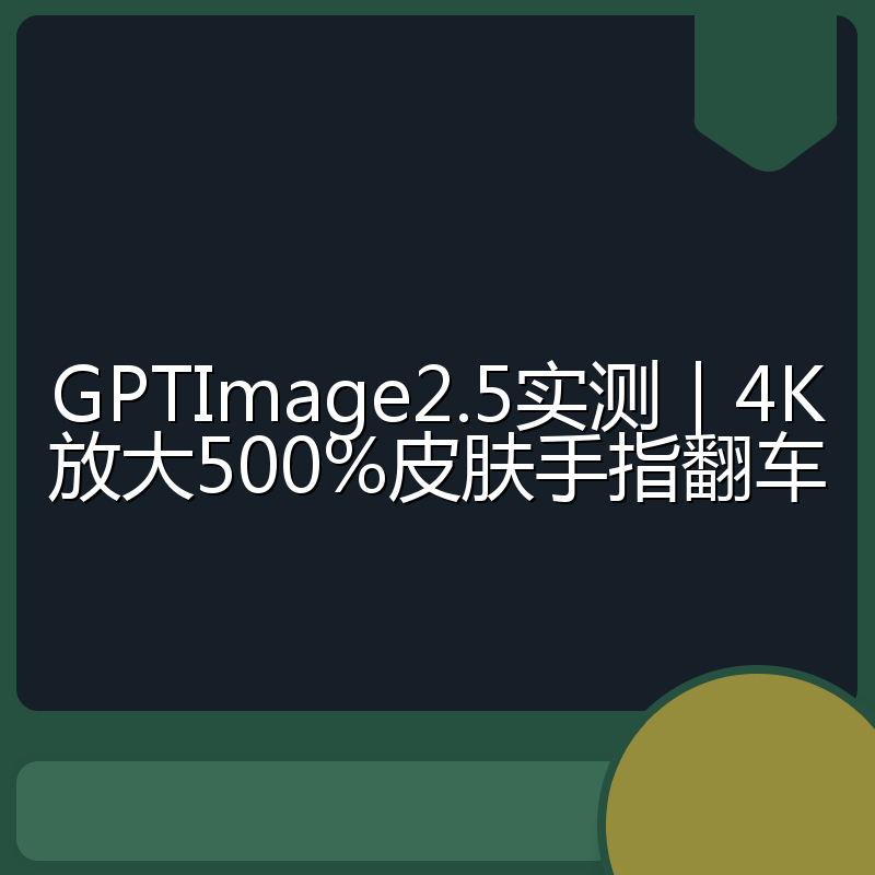 GPTImage2.5实测|4K放大500%皮肤手指翻车