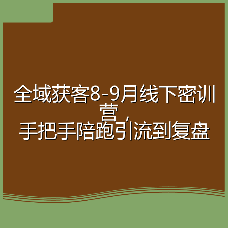 全域获客8-9月线下密训营，手把手陪跑引流到复盘