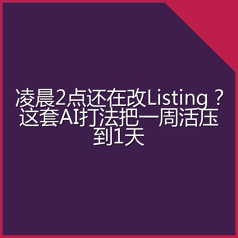 凌晨2点还在改Listing?这套AI打法把一周活压到1天