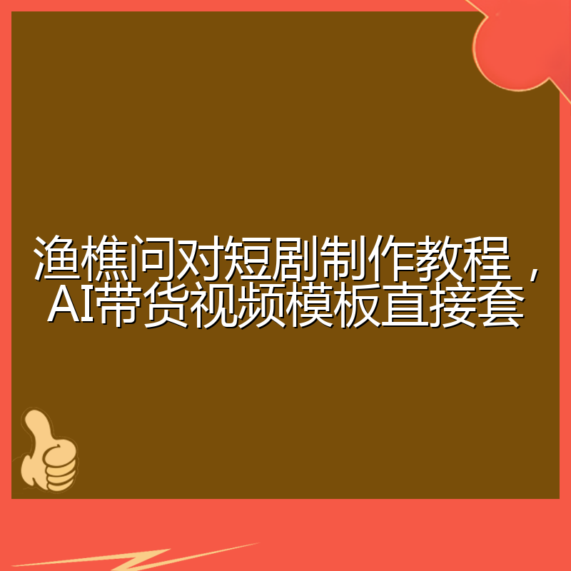 渔樵问对短剧制作教程,AI带货视频模板直接套