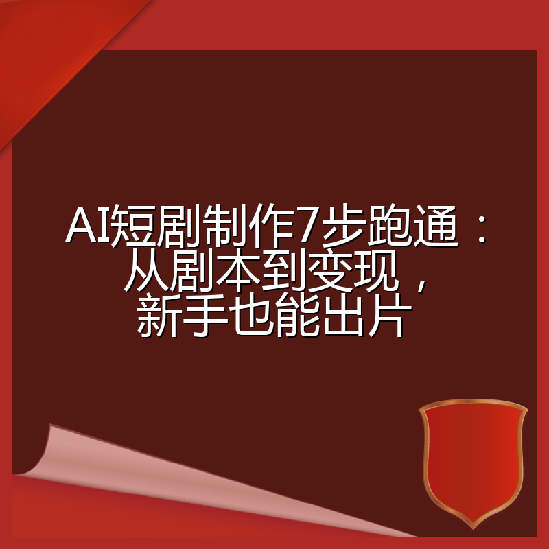 AI短剧制作7步跑通：从剧本到变现，新手也能出片