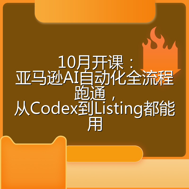 10月开课：亚马逊AI自动化全流程跑通，从Codex到Listing都能用