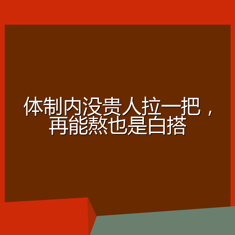 体制内没贵人拉一把,再能熬也是白搭