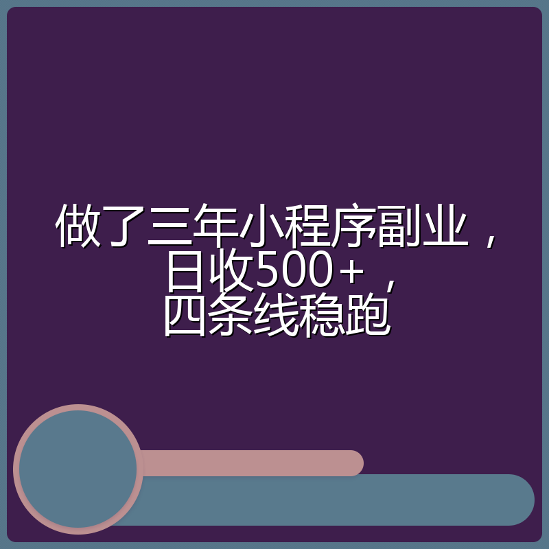 做了三年小程序副业，日收500+，四条线稳跑