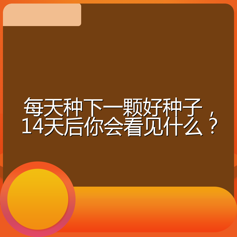 每天种下一颗好种子，14天后你会看见什么？