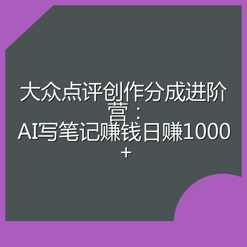大众点评创作分成进阶营：AI写笔记赚钱日赚1000+