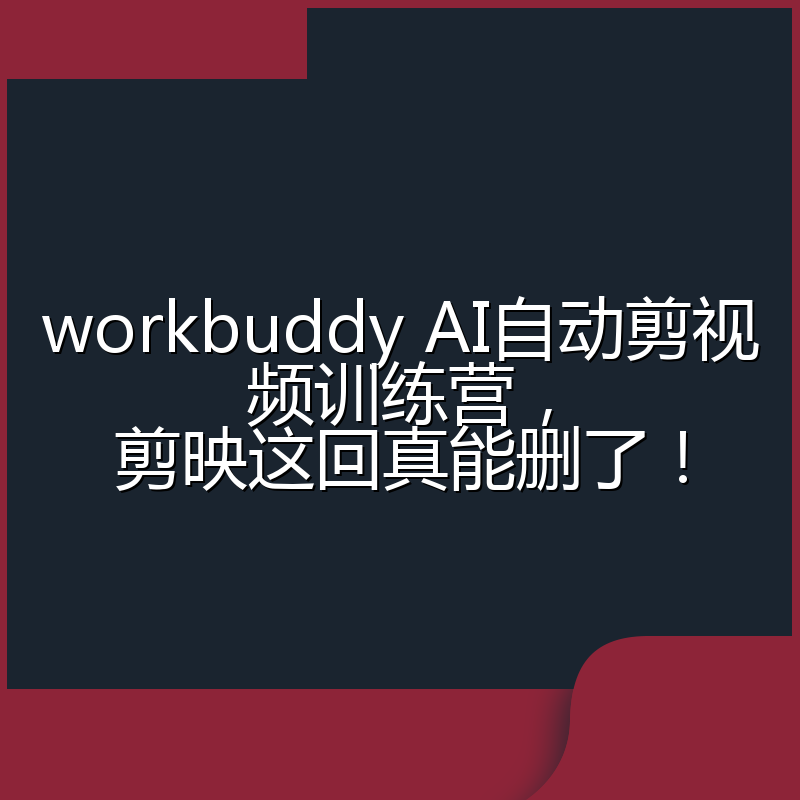 workbuddy AI自动剪视频训练营,剪映这回真能删了!