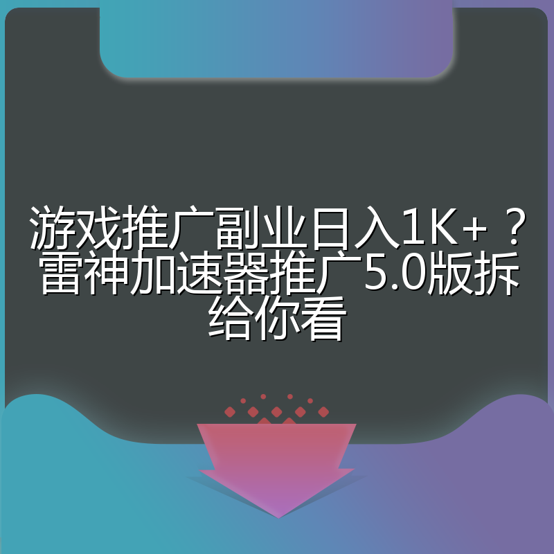 游戏推广副业日入1K+？雷神加速器推广5.0版拆给你看