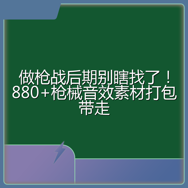 做枪战后期别瞎找了!880+枪械音效素材打包带走