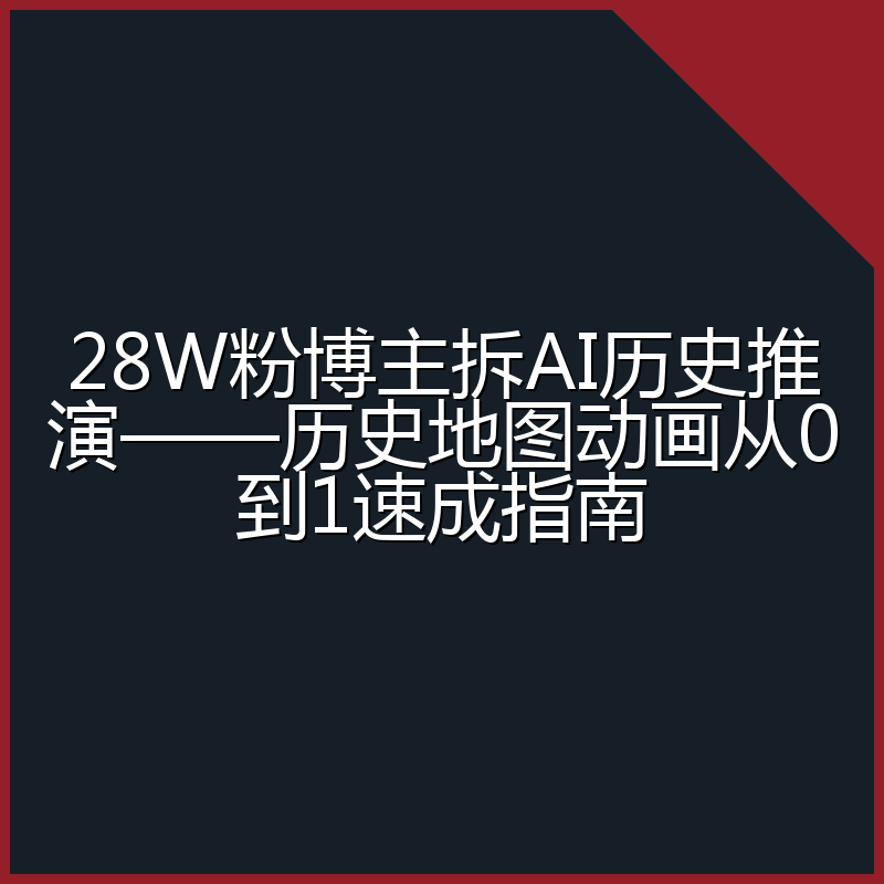 28W粉博主拆AI历史推演——历史地图动画从0到1速成指南