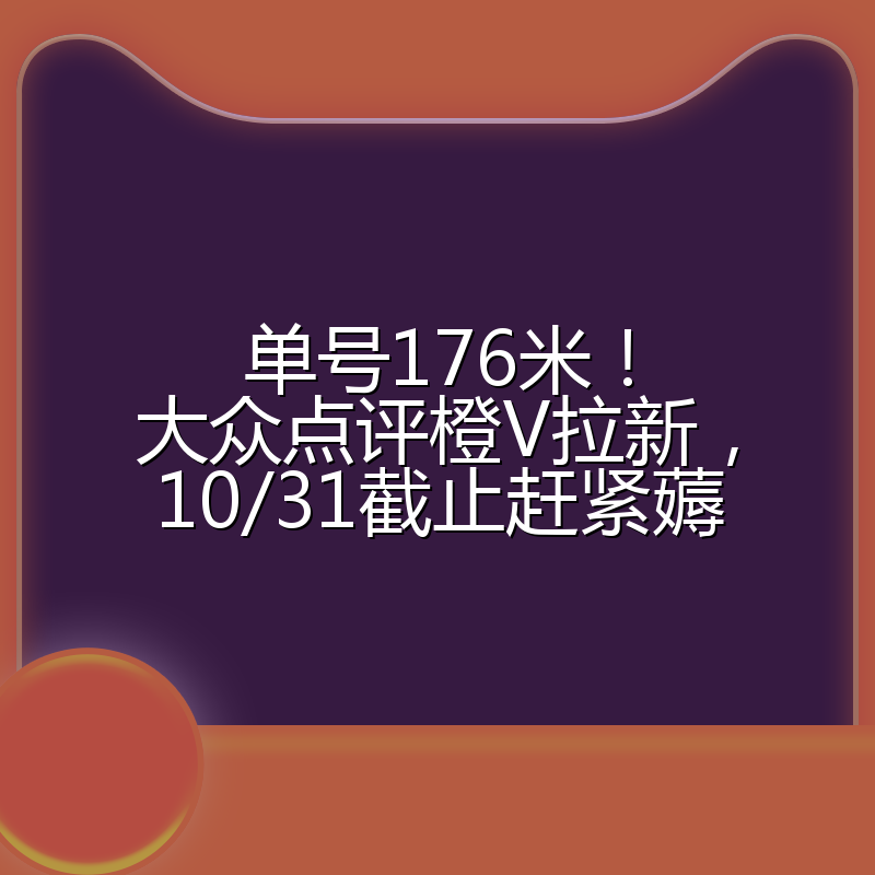 单号176米！大众点评橙V拉新，10/31截止赶紧薅