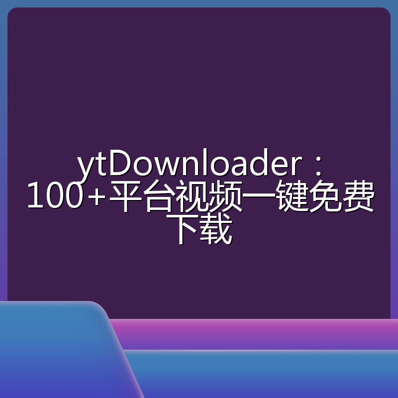 ytDownloader:100+平台视频一键免费下载