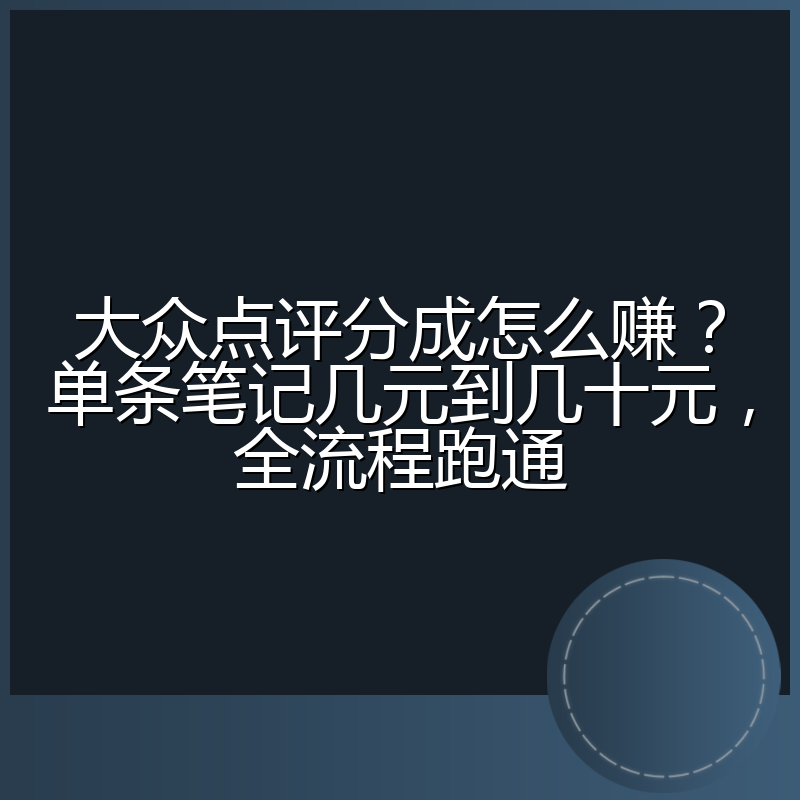 大众点评分成怎么赚？单条笔记几元到几十元，全流程跑通