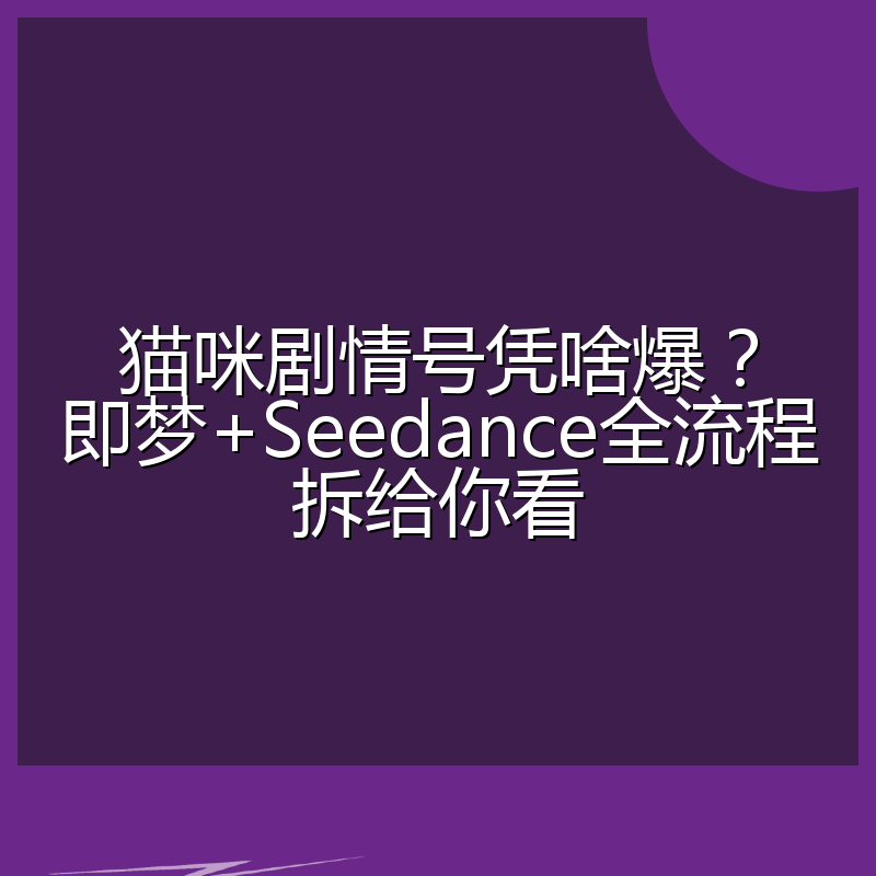 猫咪剧情号凭啥爆?即梦+Seedance全流程拆给你看