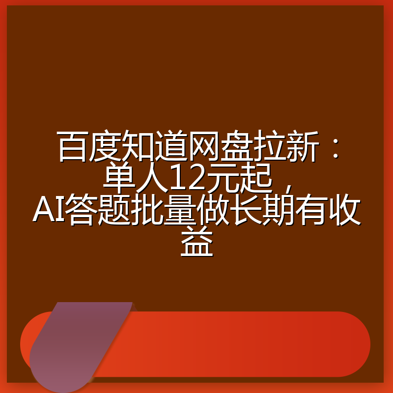 百度知道网盘拉新：单人12元起，AI答题批量做长期有收益