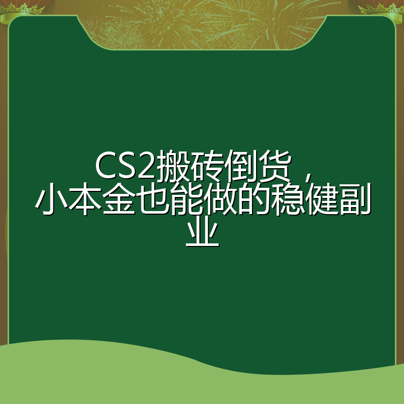 CS2搬砖倒货,小本金也能做的稳健副业