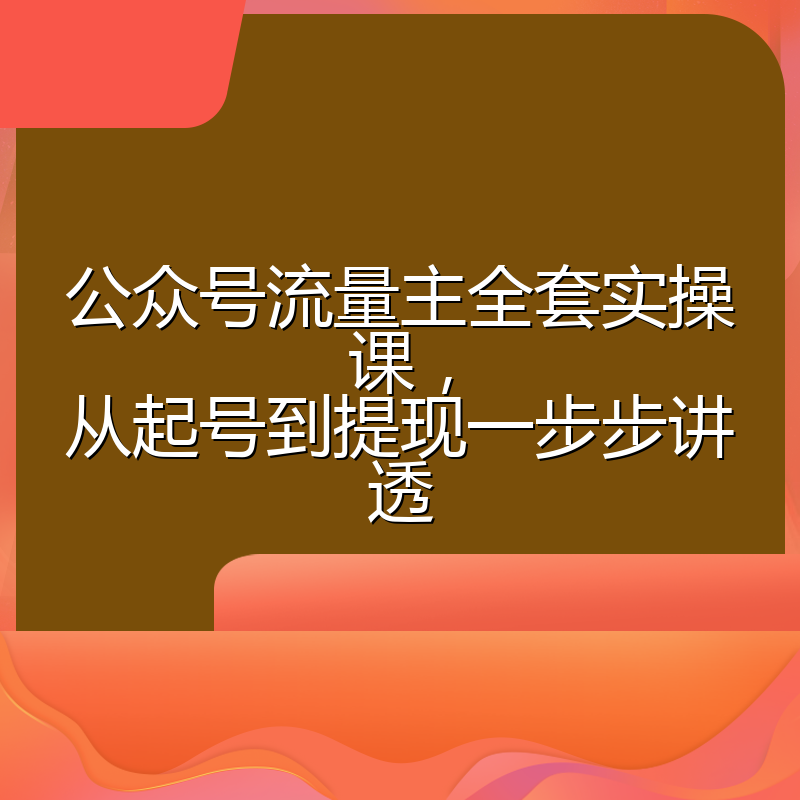 公众号流量主全套实操课,从起号到提现一步步讲透