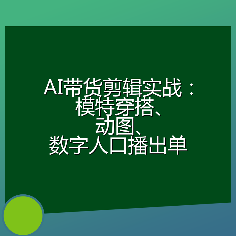 AI带货剪辑实战:模特穿搭、动图、数字人口播出单