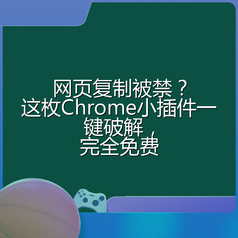 网页复制被禁？这枚Chrome小插件一键破解，完全免费