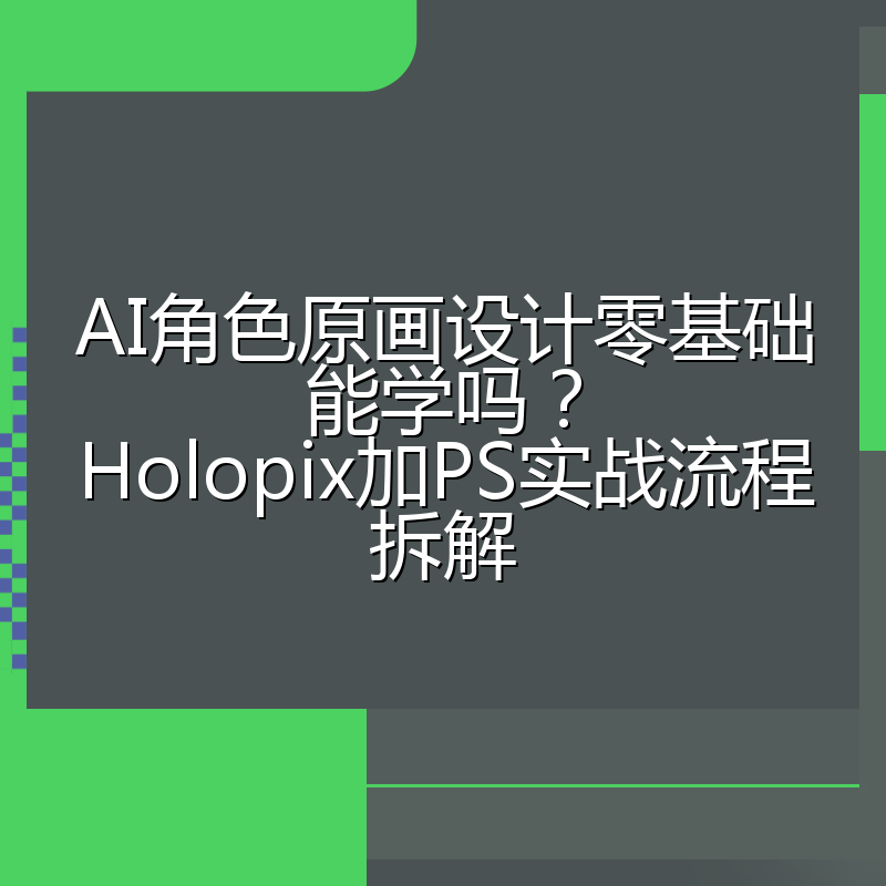 AI角色原画设计零基础能学吗?Holopix加PS实战流程拆解