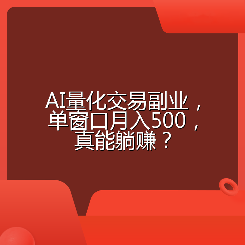 AI量化交易副业，单窗口月入500，真能躺赚？