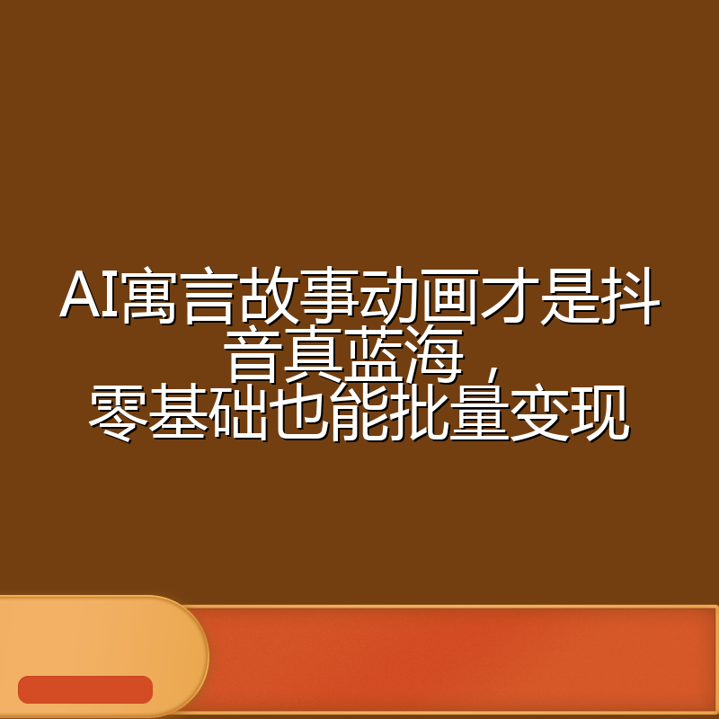 AI寓言故事动画才是抖音真蓝海,零基础也能批量变现