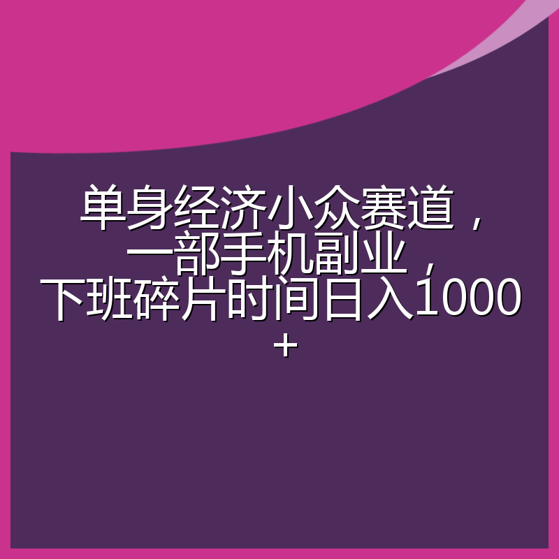 单身经济小众赛道，一部手机副业，下班碎片时间日入1000+