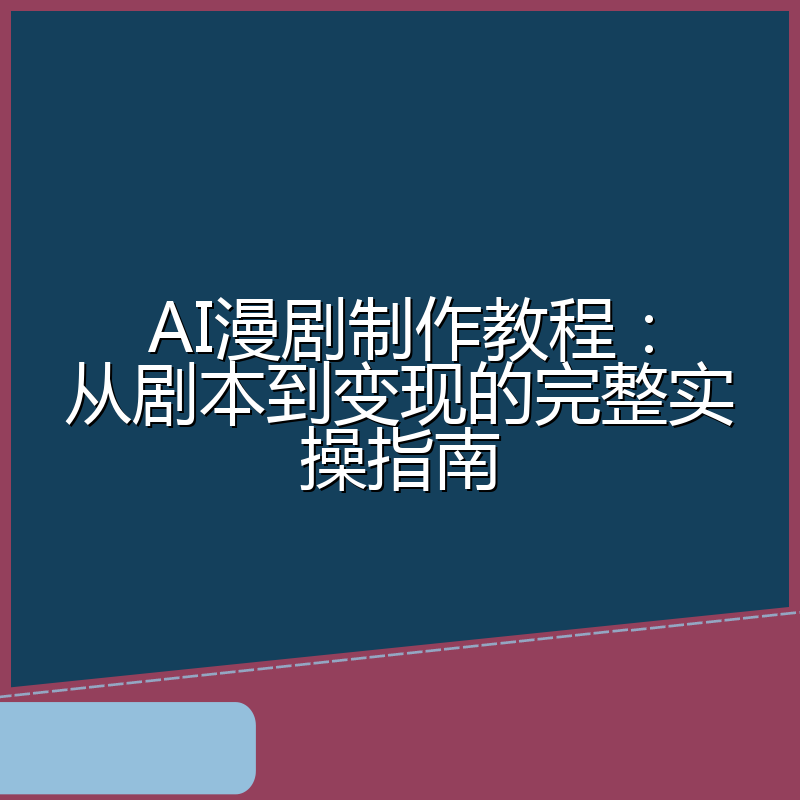 AI漫剧制作教程:从剧本到变现的完整实操指南