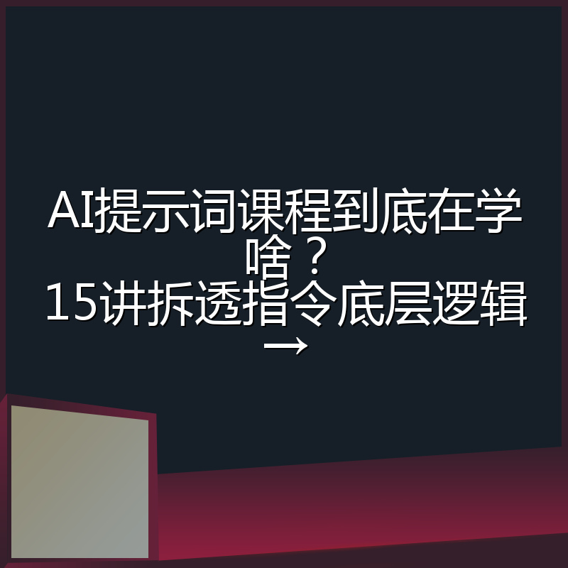 AI提示词课程到底在学啥?15讲拆透指令底层逻辑→