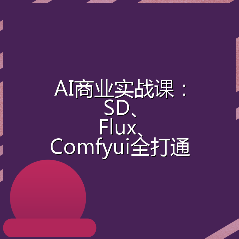 AI商业实战课:SD、Flux、Comfyui全打通
