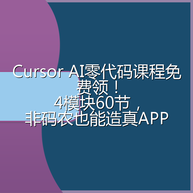 Cursor AI零代码课程免费领!4模块60节,非码农也能造真APP