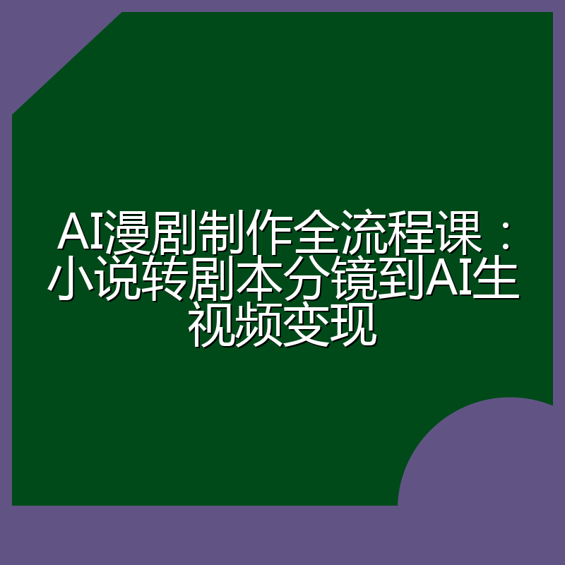 AI漫剧制作全流程课:小说转剧本分镜到AI生视频变现