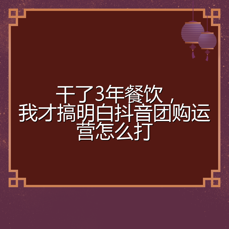 干了3年餐饮,我才搞明白抖音团购运营怎么打