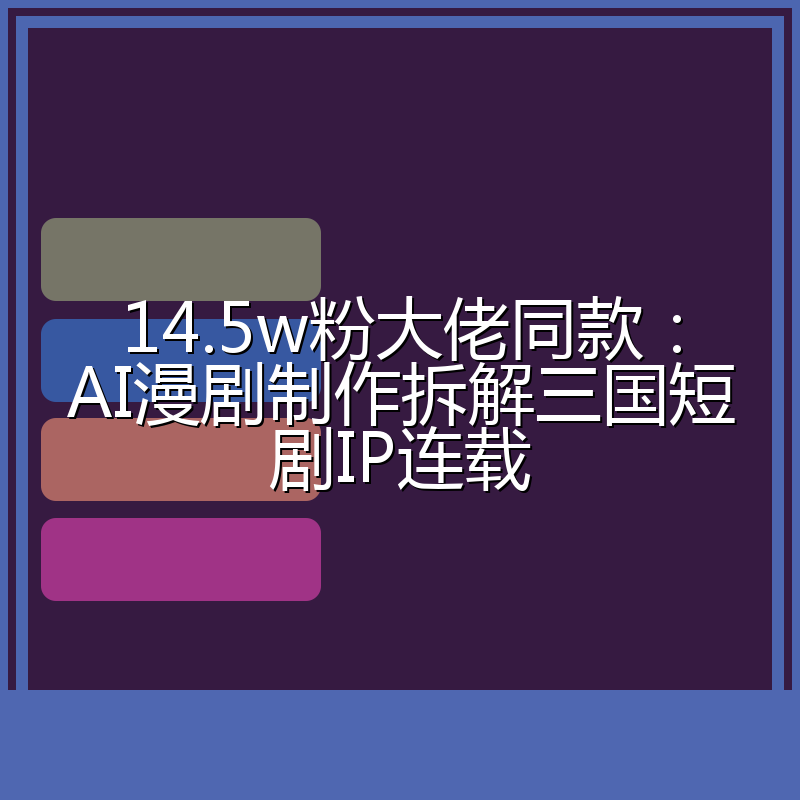 14.5w粉大佬同款:AI漫剧制作拆解三国短剧IP连载