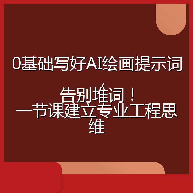0基础写好AI绘画提示词,告别堆词!一节课建立专业工程思维