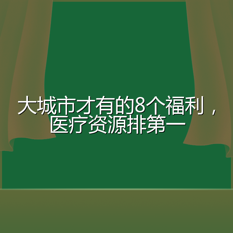 大城市才有的8个福利，医疗资源排第一