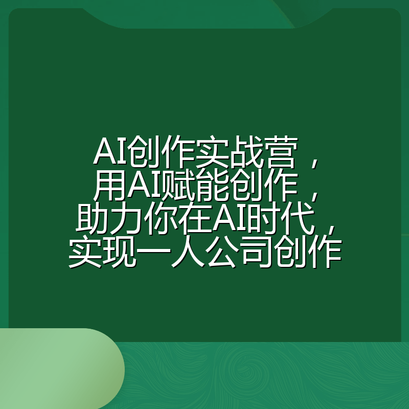 AI创作实战营,用AI赋能创作,助力你在AI时代,实现一人公司创作