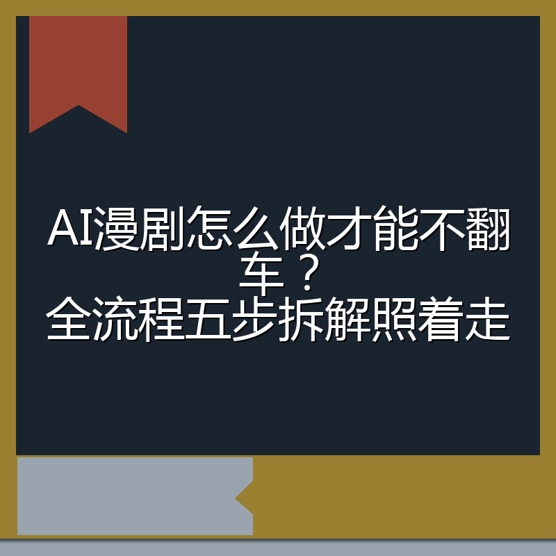 AI漫剧怎么做才能不翻车?全流程五步拆解照着走