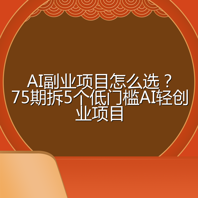 AI副业项目怎么选?75期拆5个低门槛AI轻创业项目