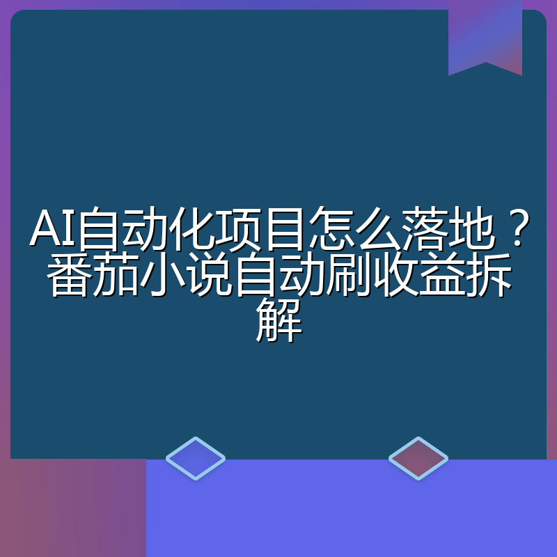 AI自动化项目怎么落地?番茄小说自动刷收益拆解