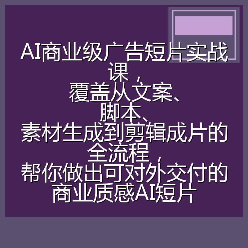 AI商业级广告短片实战课,覆盖从文案、脚本、素材生成到剪辑成片的全流程,帮你做出可对外交付的商业质感AI短片